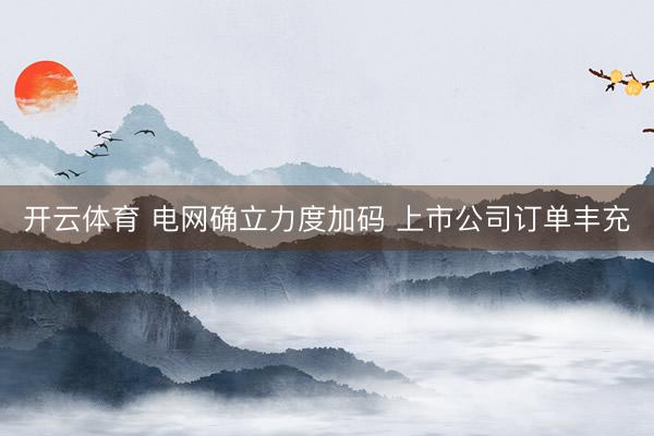 开云体育 电网确立力度加码 上市公司订单丰充