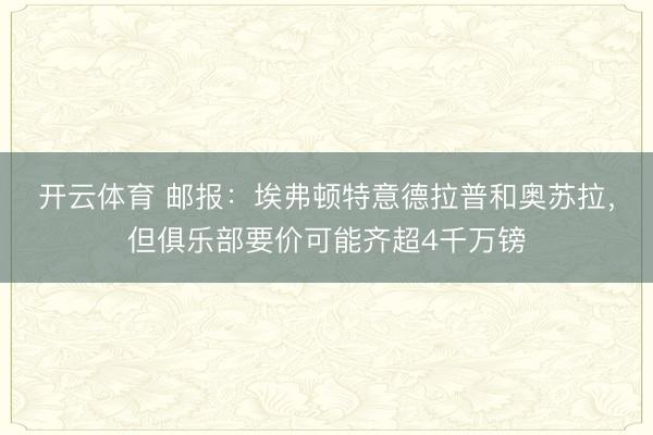 开云体育 邮报:埃弗顿特意德拉普和奥苏拉,但俱乐部要价可能齐超4千万镑