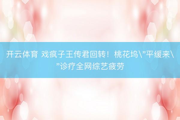开云体育 戏疯子王传君回转！桃花坞