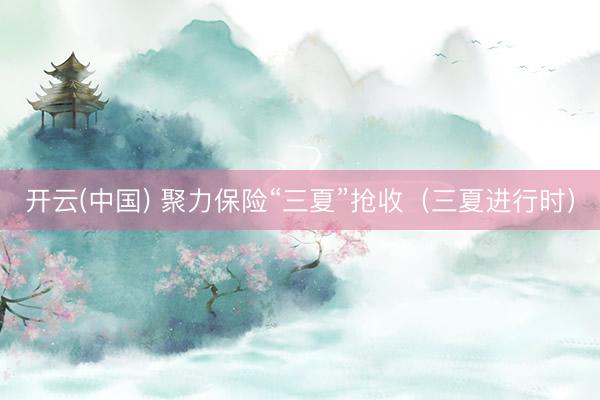 开云(中国) 聚力保险“三夏”抢收（三夏进行时）