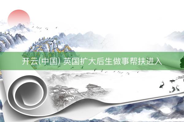 开云(中国) 英国扩大后生做事帮扶进入