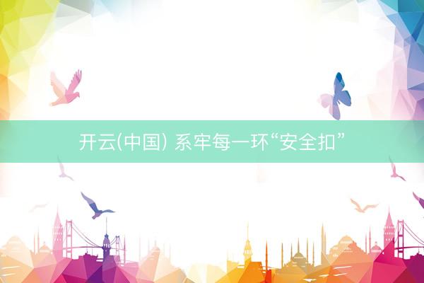 开云(中国) 系牢每一环“安全扣”