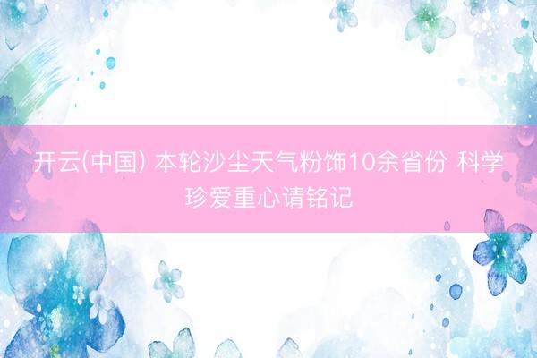 开云(中国) 本轮沙尘天气粉饰10余省份 科学珍爱重心请铭记