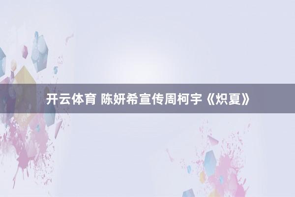 开云体育 陈妍希宣传周柯宇《炽夏》