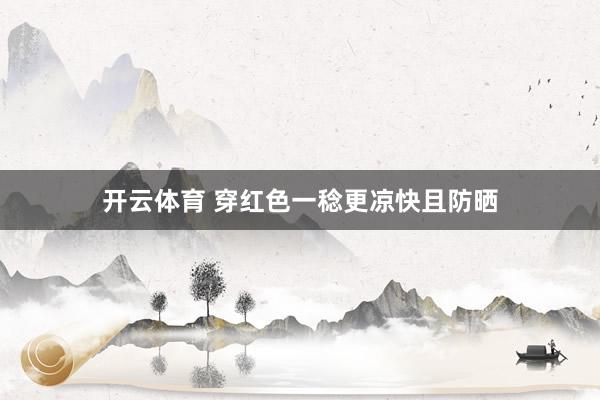 开云体育 穿红色一稔更凉快且防晒