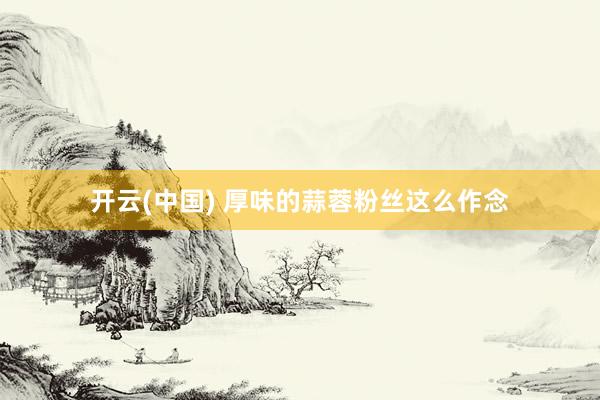 开云(中国) 厚味的蒜蓉粉丝这么作念
