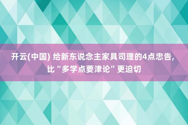 开云(中国) 给新东说念主家具司理的4点忠告， 比“多学点要津论”更迫切