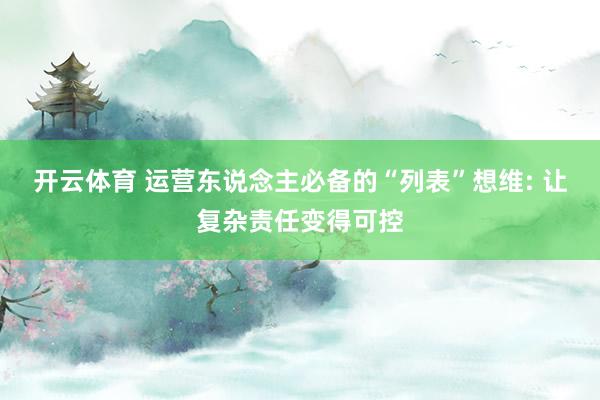 开云体育 运营东说念主必备的“列表”想维: 让复杂责任变得可控