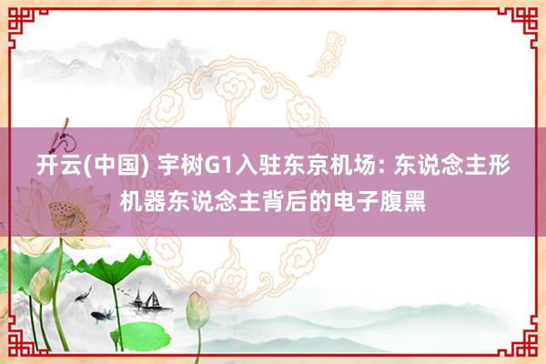 开云(中国) 宇树G1入驻东京机场: 东说念主形机器东说念主背后的电子腹黑