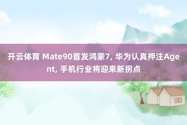 开云体育 Mate90首发鸿蒙7， 华为认真押注Agent， 手机行业将迎来新拐点