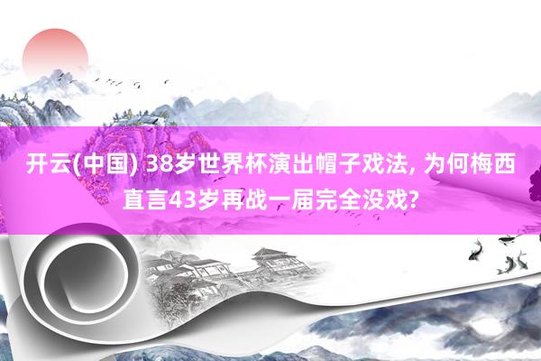 开云(中国) 38岁世界杯演出帽子戏法， 为何梅西直言43岁再战一届完全没戏?