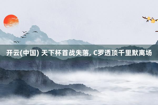 开云(中国) 天下杯首战失落， C罗透顶千里默离场
